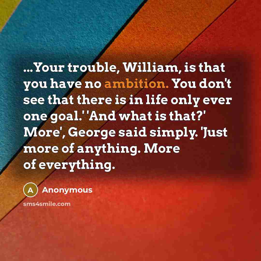“...Your trouble, William, is that you have no ambition. You…” quote by Anonymous