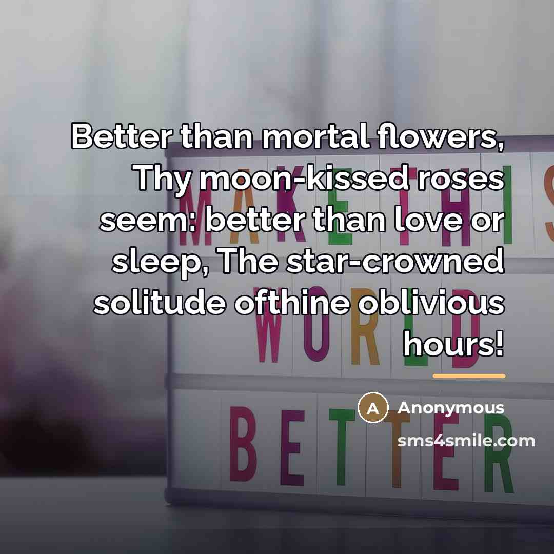 “Better than mortal flowers, Thy moon-kissed roses seem: better than…” quote by Anonymous