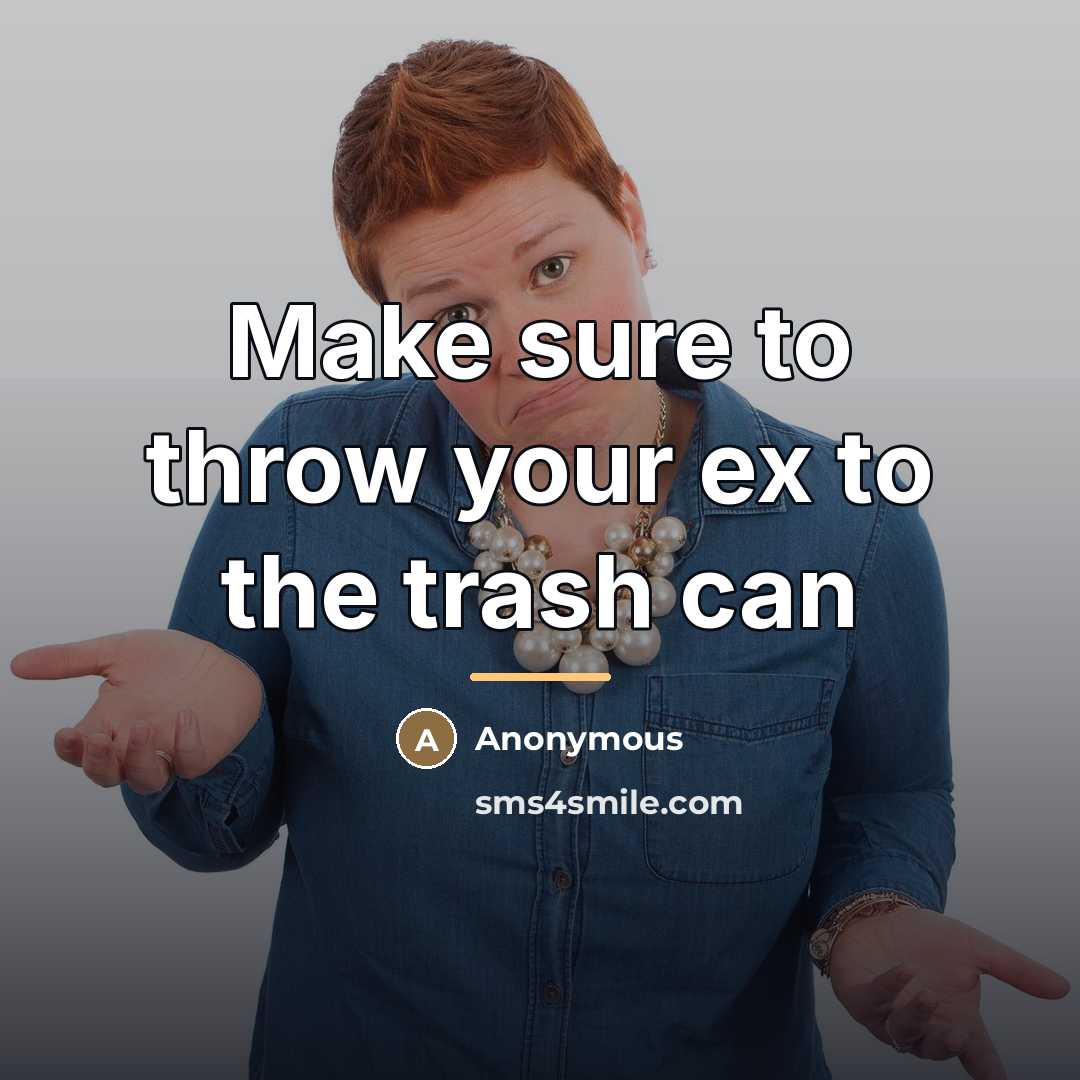 “Make sure to throw your ex to the trash can…” quote by Anonymous