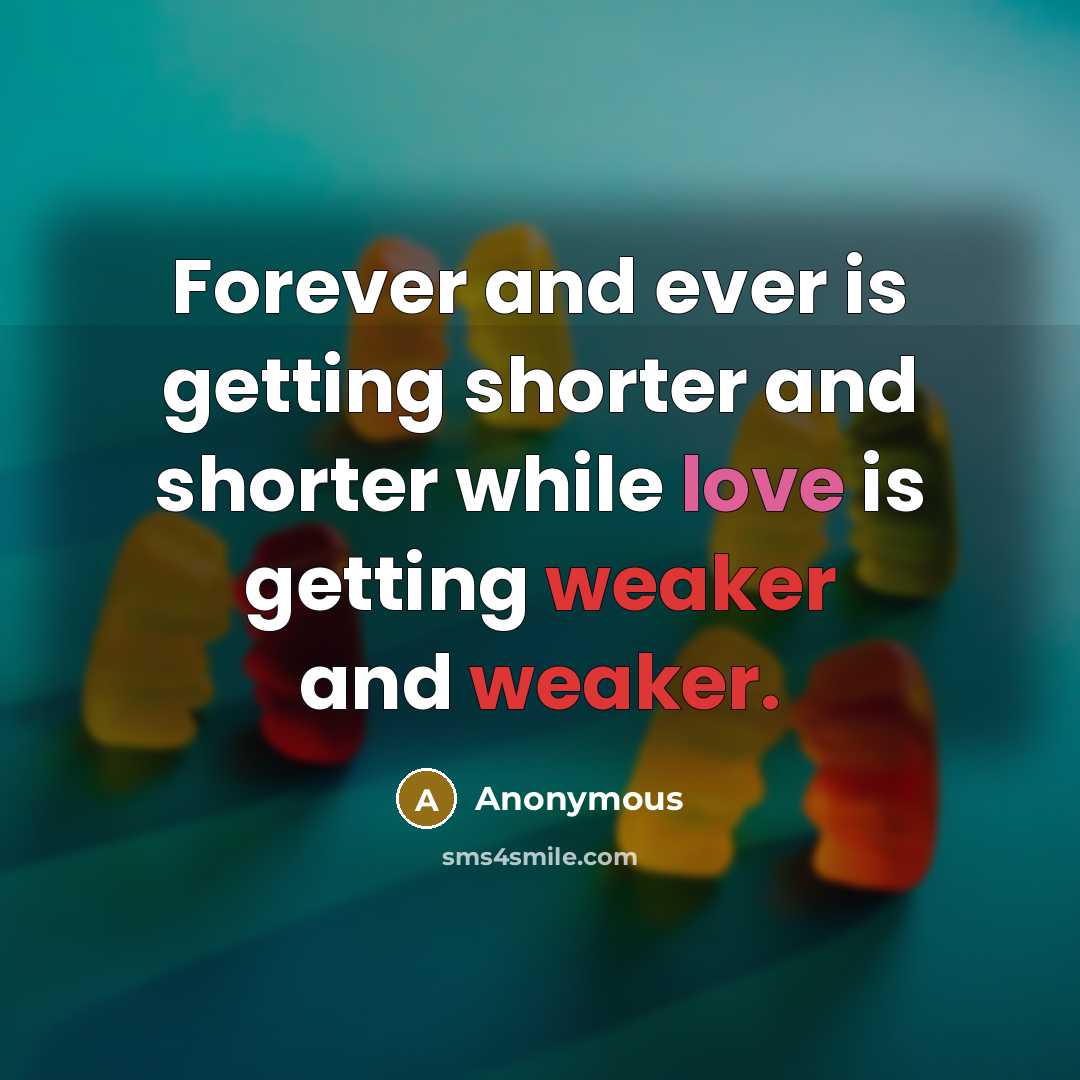 “Forever and ever is getting shorter and shorter while love is getting weaker and weaker.” quote by Anonymous
