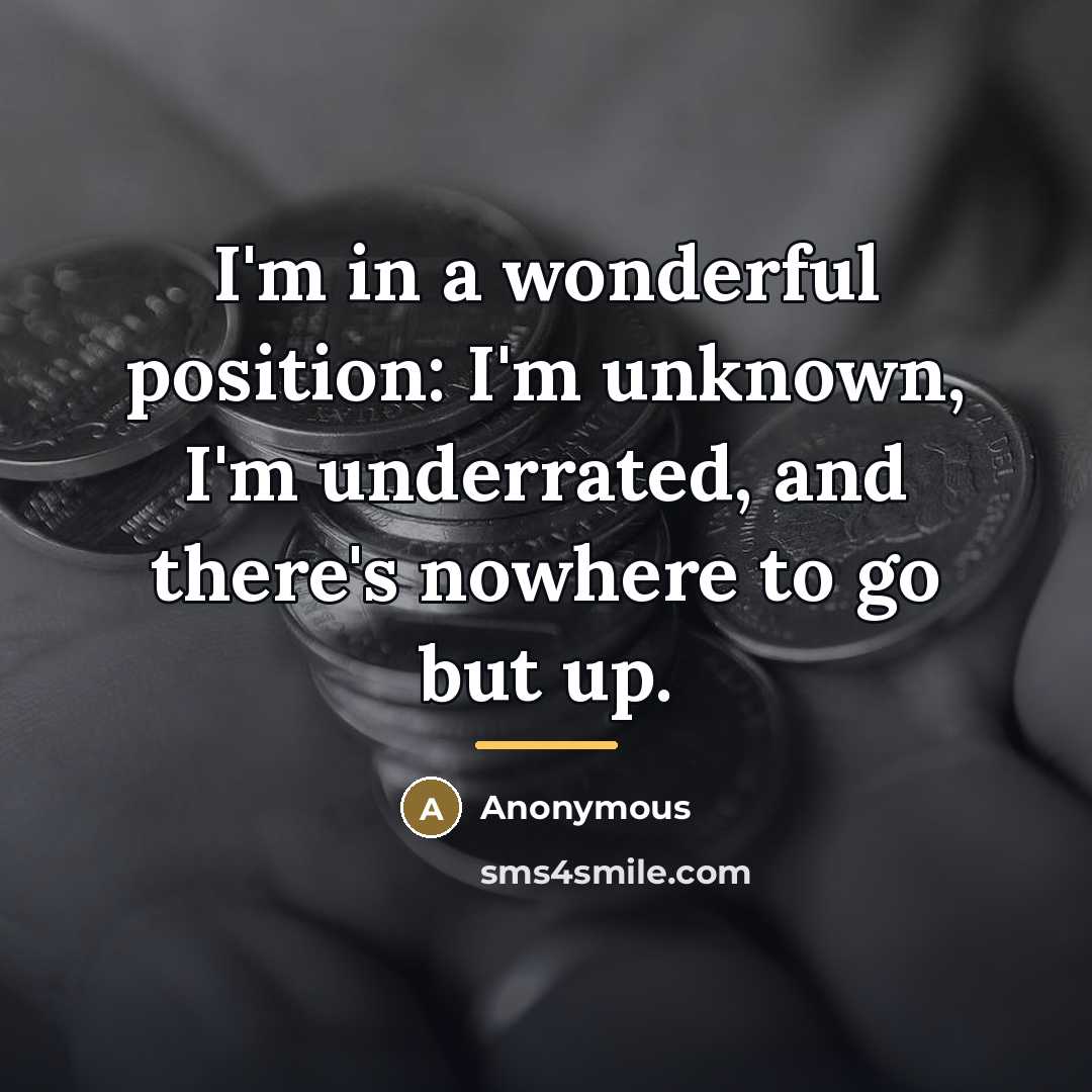 “I'm in a wonderful position: I'm unknown, I'm underrated, and…” quote by Anonymous