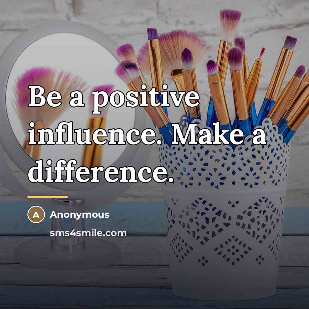 “Be a positive influence. Make a difference.…” quote by Anonymous