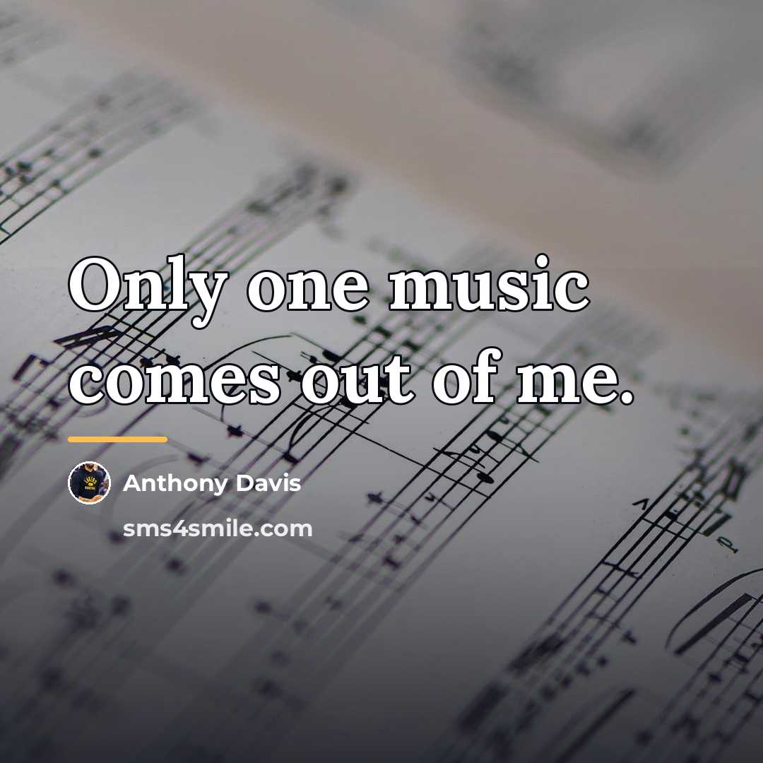 “Only one music comes out of me.…” quote by Anthony Davis