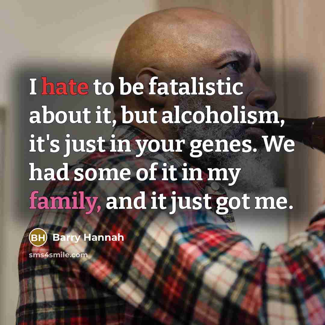 “I hate to be fatalistic about it, but alcoholism, it's…” quote by Barry Hannah