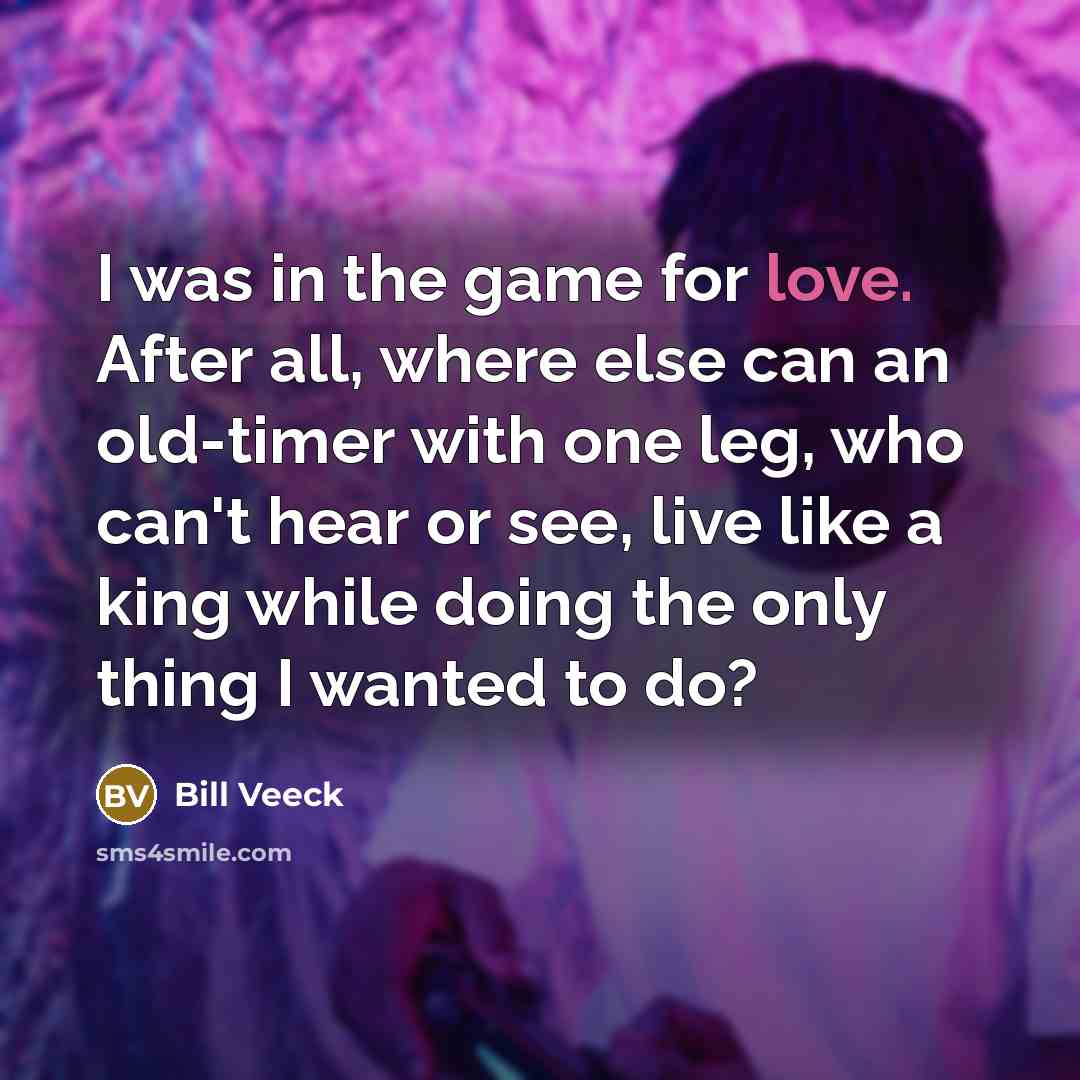 “I was in the game for love. After all, where…” quote by Bill Veeck