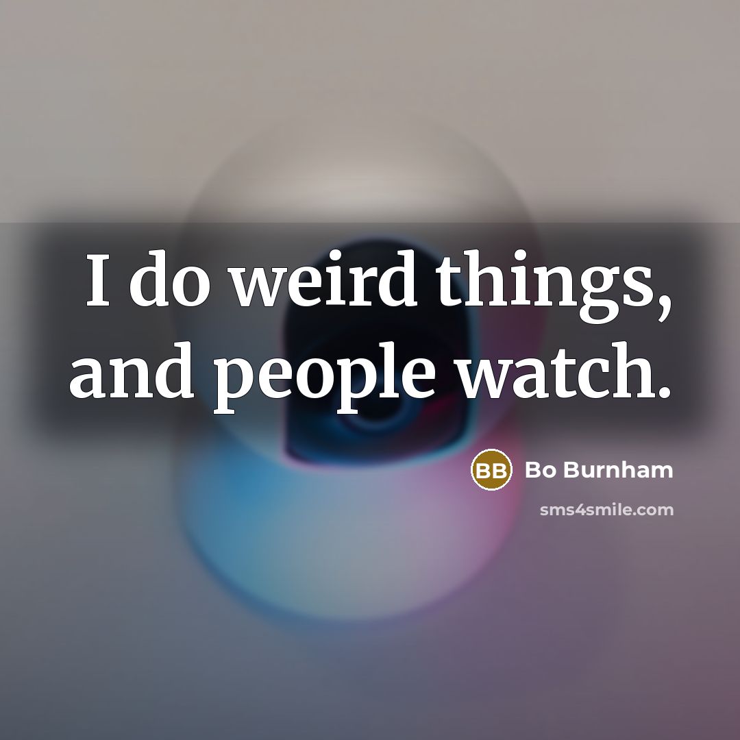 “I do weird things, and people watch.…” quote by Bo Burnham