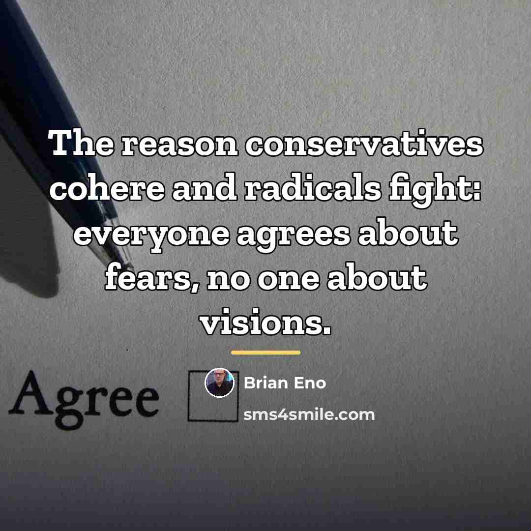 “The reason conservatives cohere and radicals fight: everyone agrees about…” quote by Brian Eno