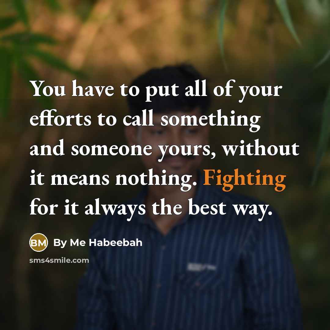 “You have to put all of your efforts to call something and someone yours, without it means nothing. Fighting for it always the best way.” quote by By Me Habeebah