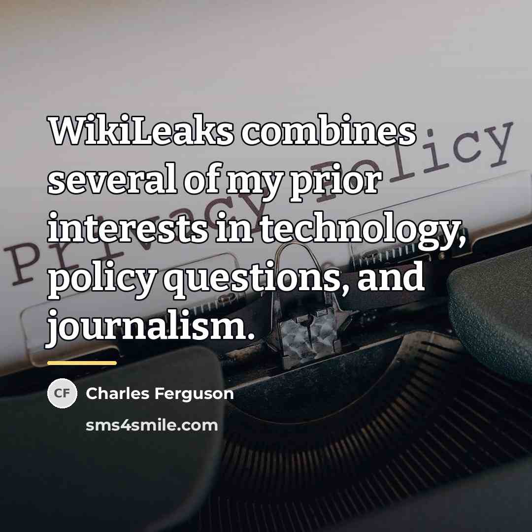 “WikiLeaks combines several of my prior interests in technology, policy…” quote by Charles Ferguson