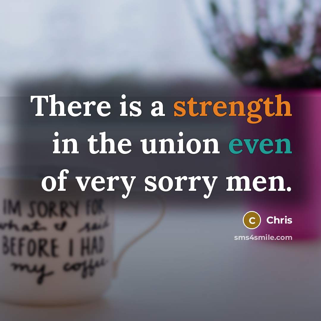 “There is a strength in the union even of very sorry men.” quote by Chris