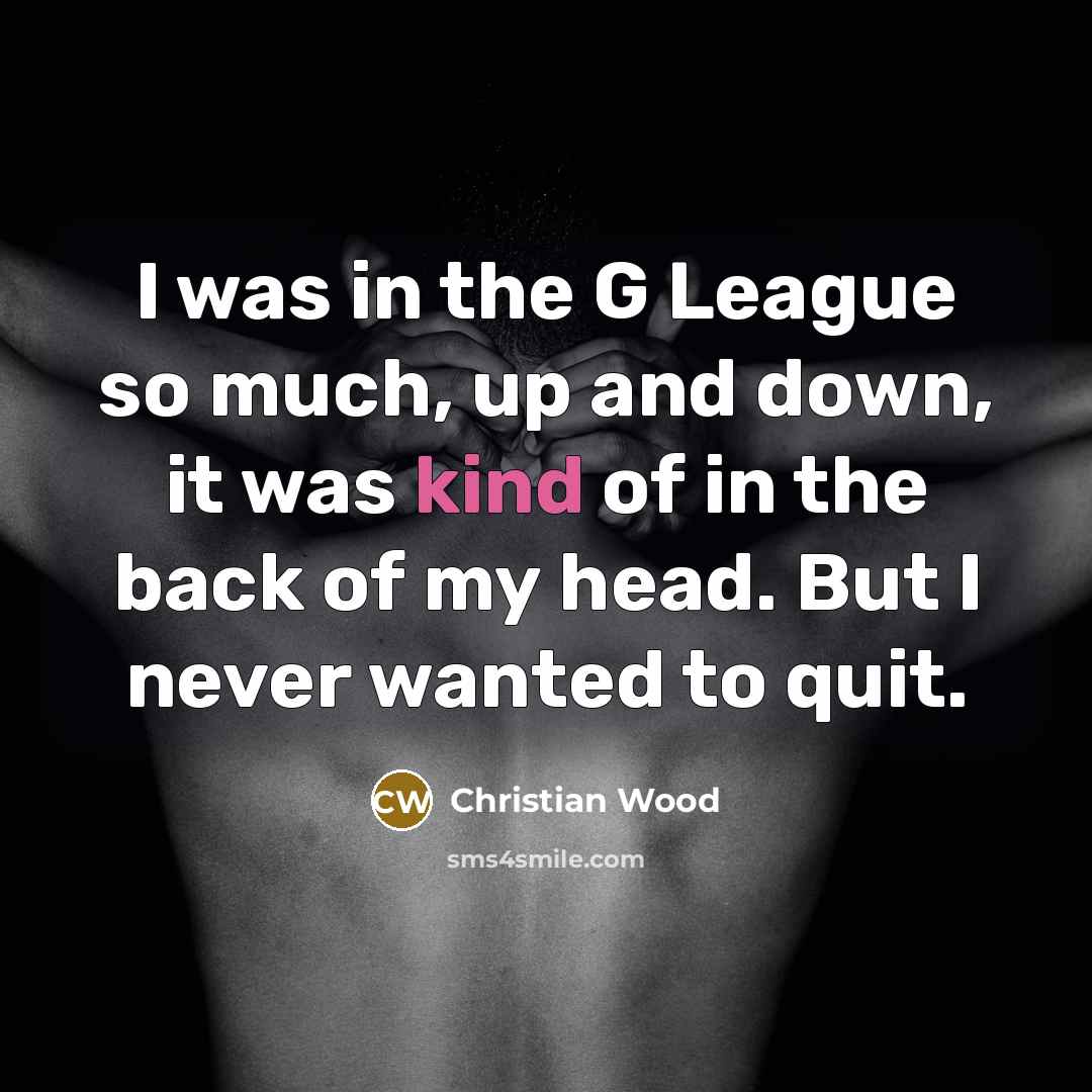 “I was in the G League so much, up and…” quote by Christian Wood