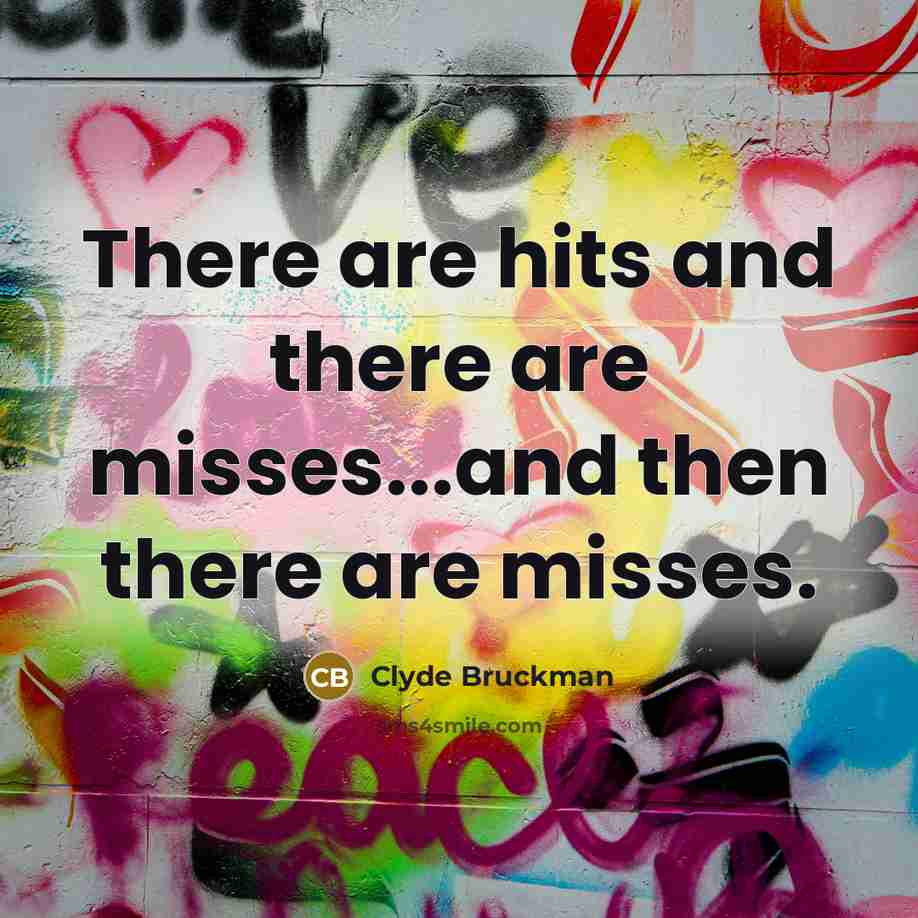 “There are hits and there are misses...and then there are…” quote by Clyde Bruckman