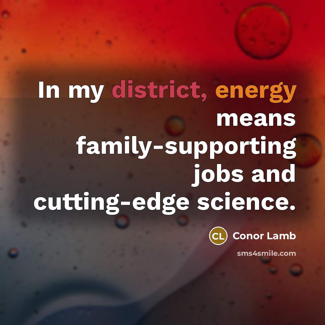 “In my district, energy means family-supporting jobs and cutting-edge science.” quote by Conor Lamb