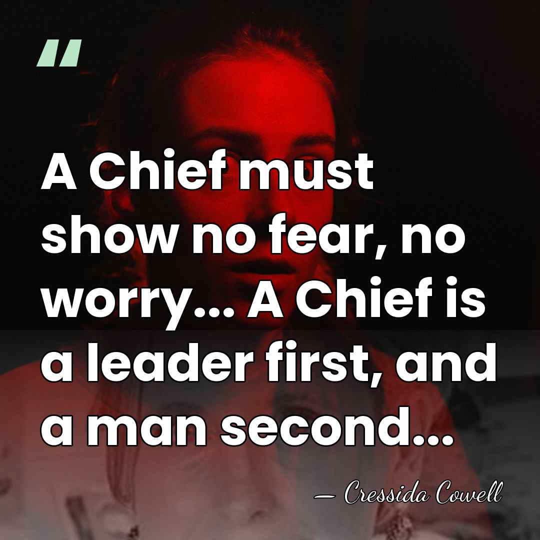 A Chief must show no fear, no worry... A Chief is a&hellip; - Cressida Cowell