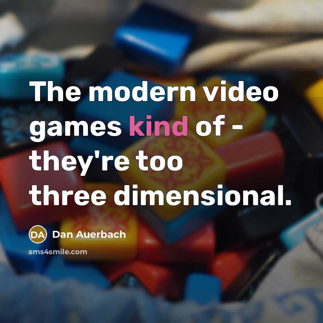 “The modern video games kind of - they're too three…” quote by Dan Auerbach