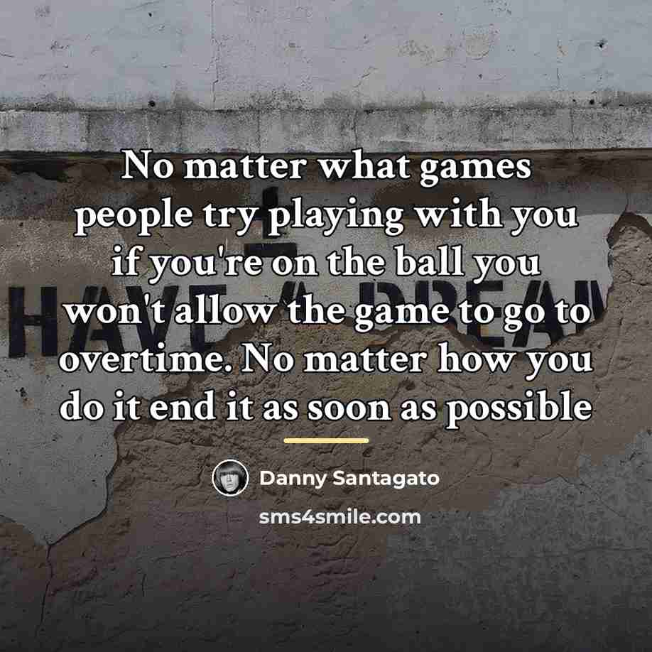 “No matter what games people try playing with you if…” quote by Danny Santagato