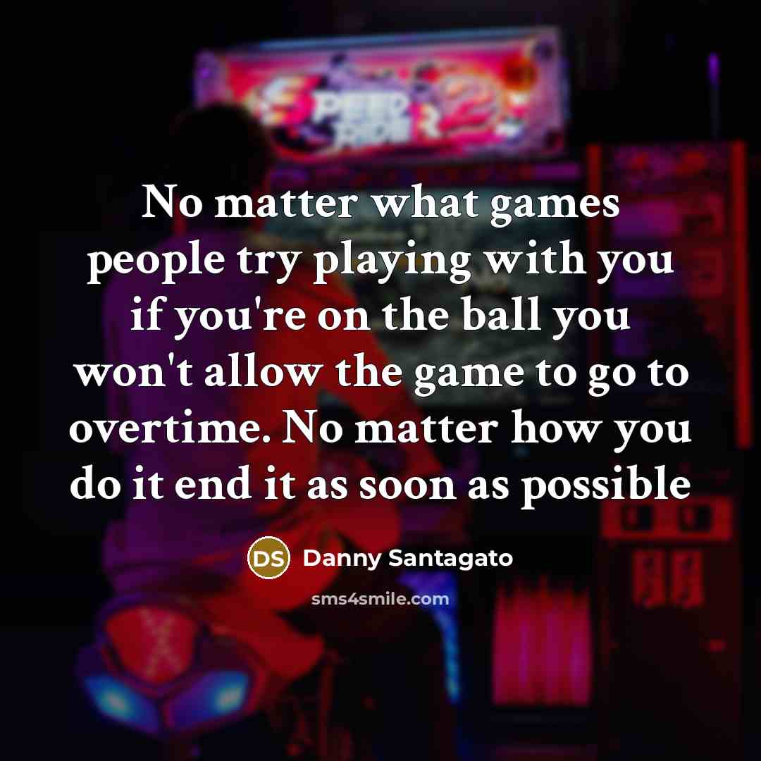 “No matter what games people try playing with you if you're on the ball you won't allow the game to go to overtime. No matter how you do it end it as soon as possible” quote by Danny Santagato