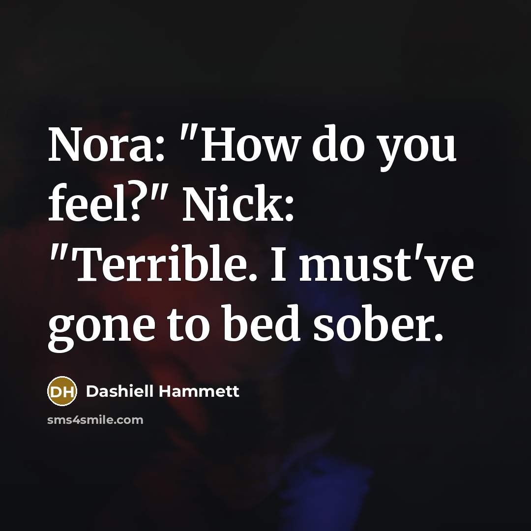 “Nora: "How do you feel?" Nick: "Terrible. I must've gone…” quote by Dashiell Hammett