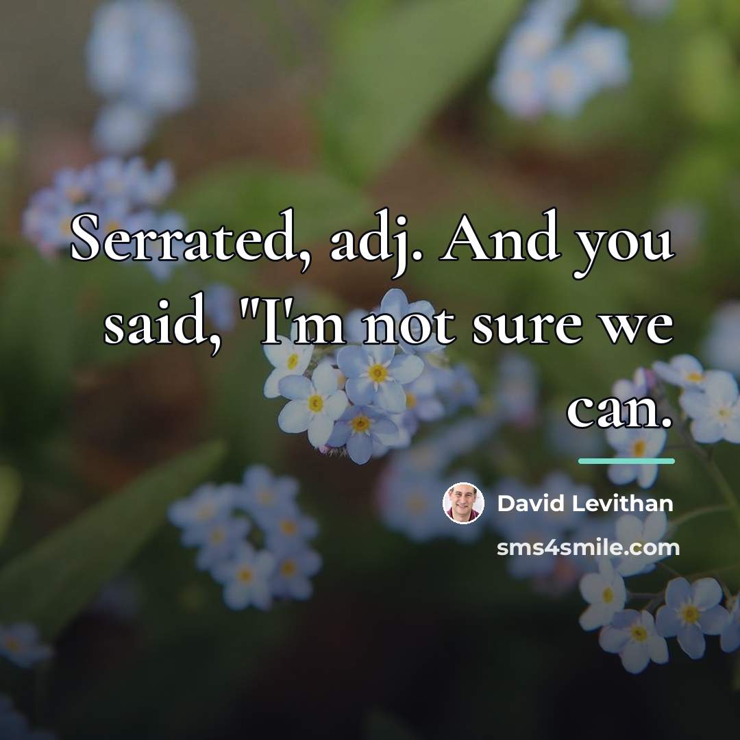 “Serrated, adj. And you said, "I'm not sure we can.…” quote by David Levithan
