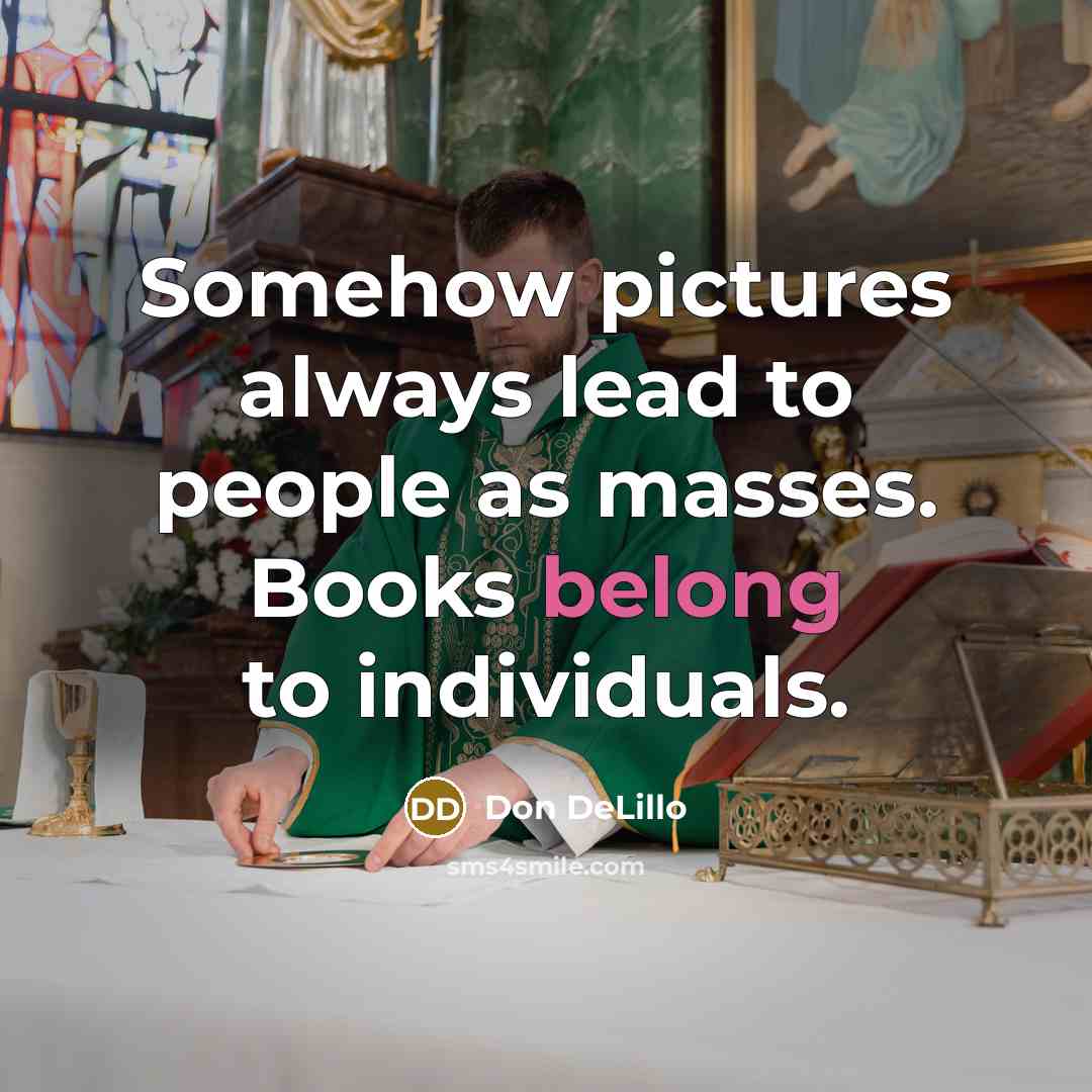 “Somehow pictures always lead to people as masses. Books belong…” quote by Don DeLillo