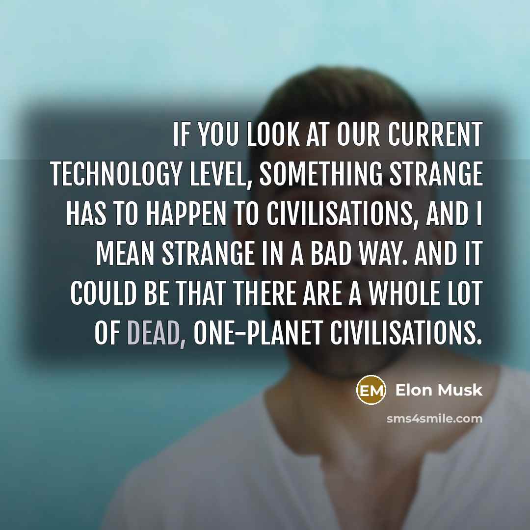 “If you look at our current technology level, something strange…” quote by Elon Musk