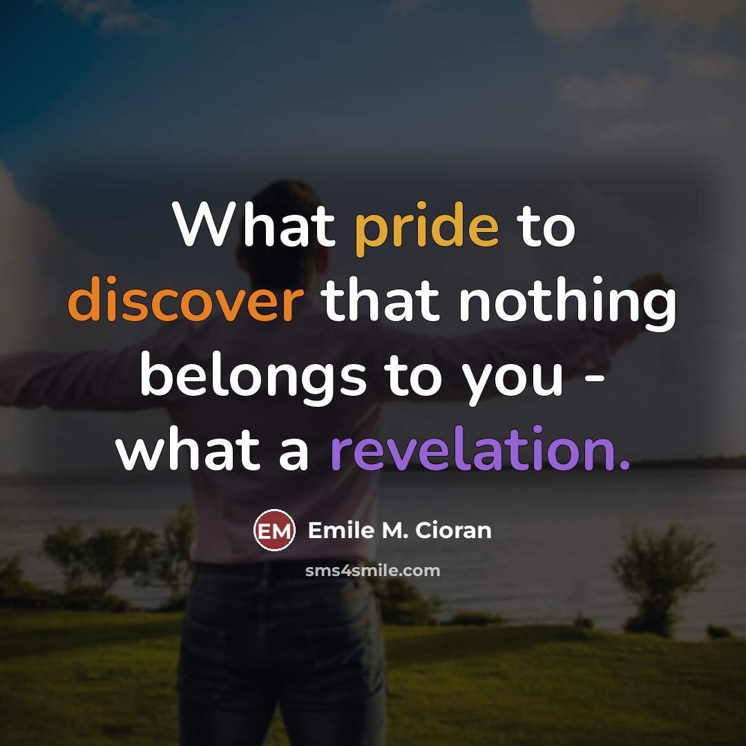 “What pride to discover that nothing belongs to you -…” quote by Emile M. Cioran