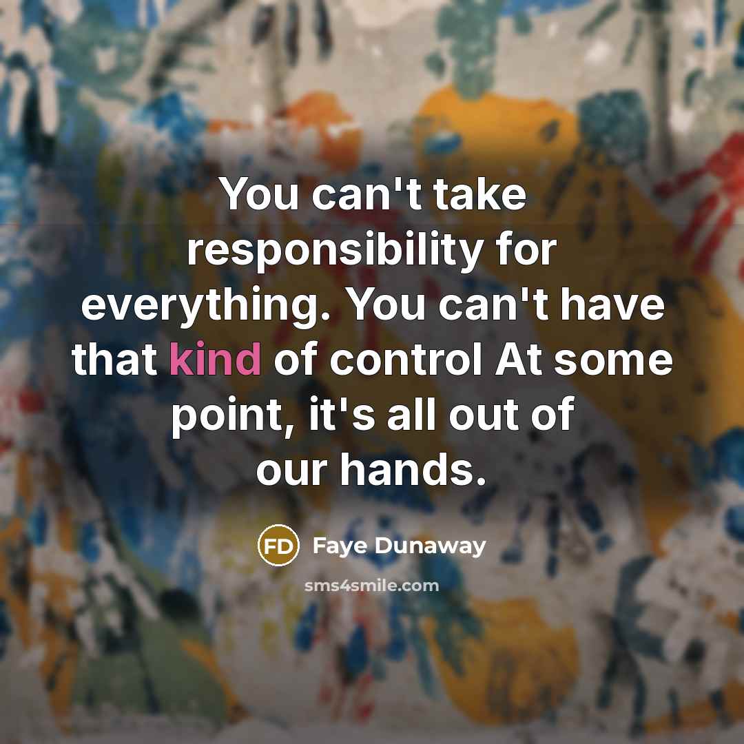 “You can't take responsibility for everything. You can't have that…” quote by Faye Dunaway