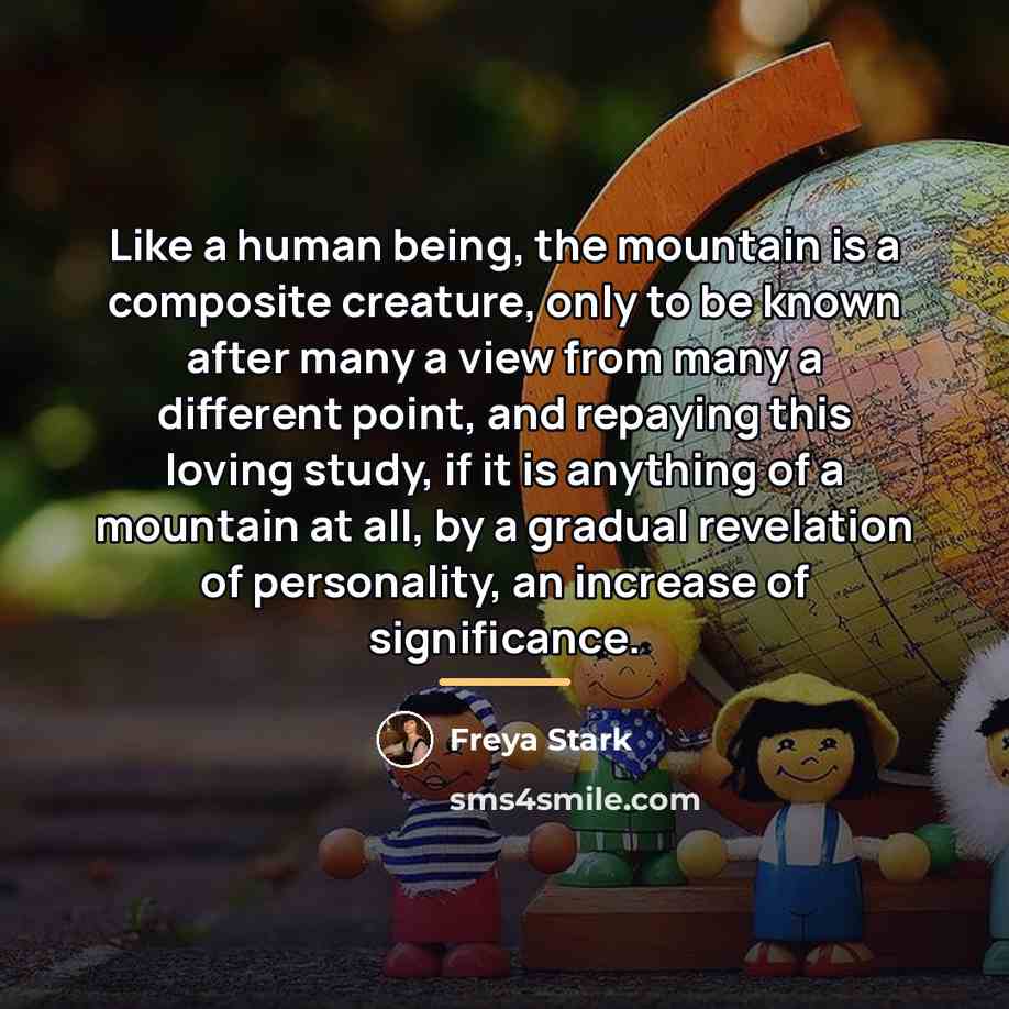 “Like a human being, the mountain is a composite creature,…” quote by Freya Stark