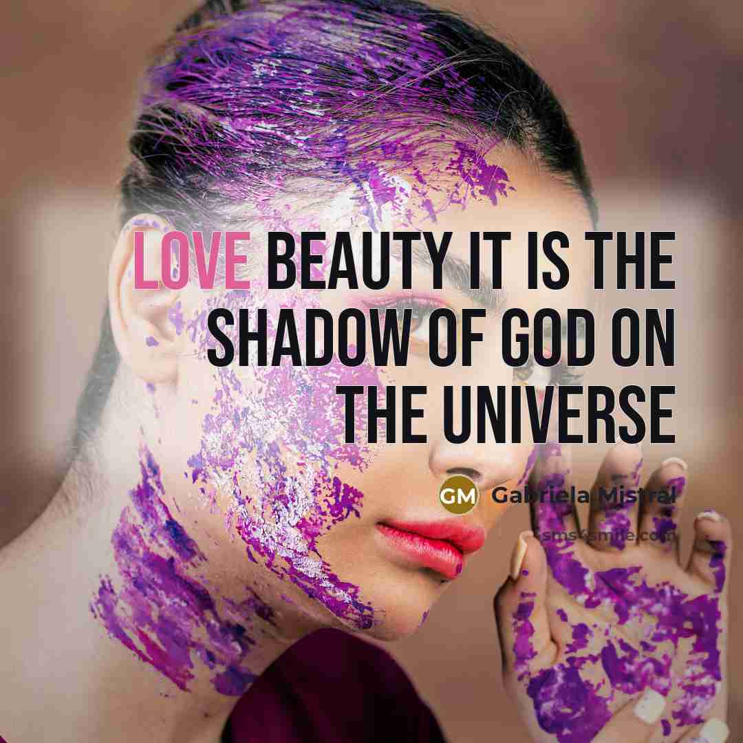 “Love beauty it is the shadow of God on the…” quote by Gabriela Mistral