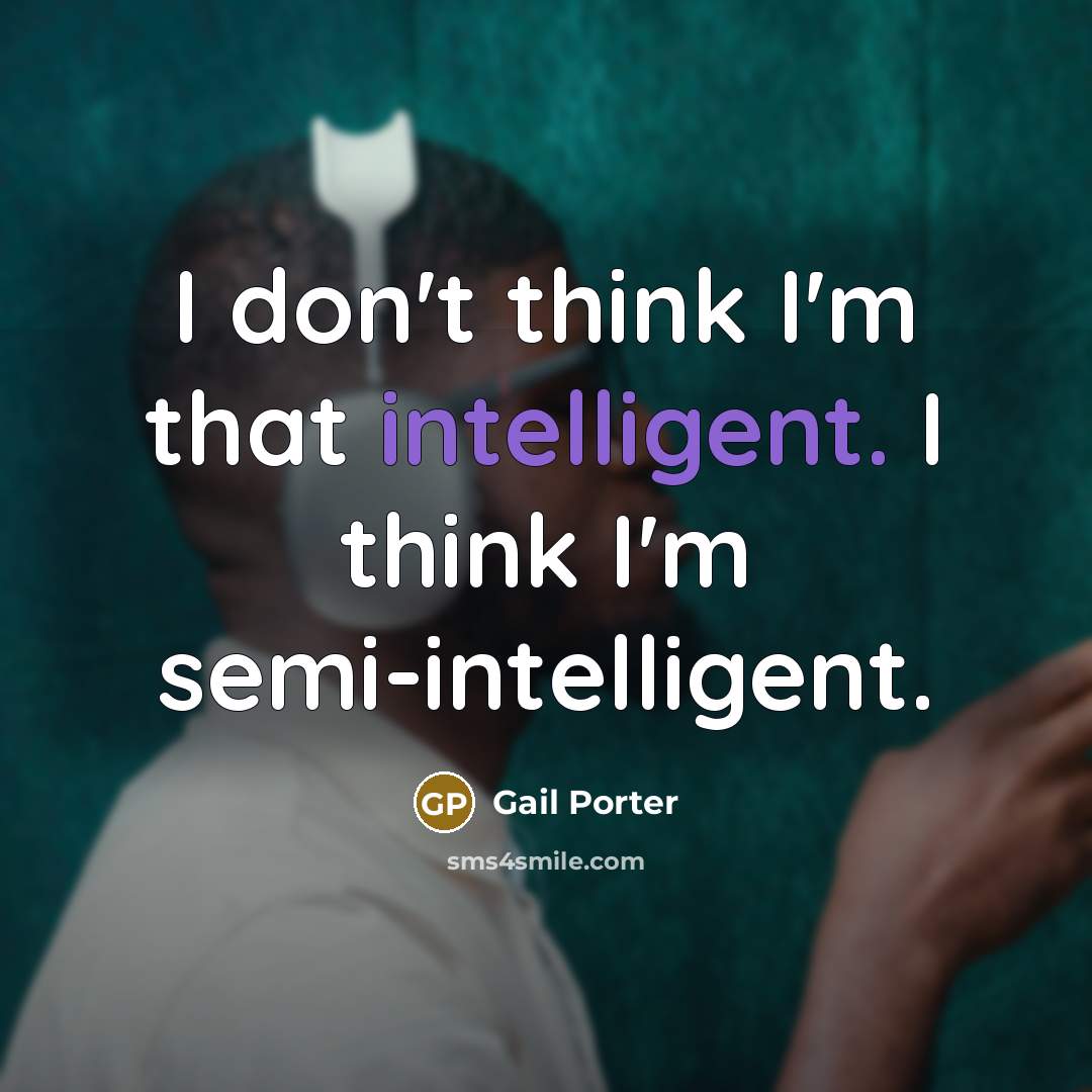 “I don't think I'm that intelligent. I think I'm semi-intelligent.” quote by Gail Porter
