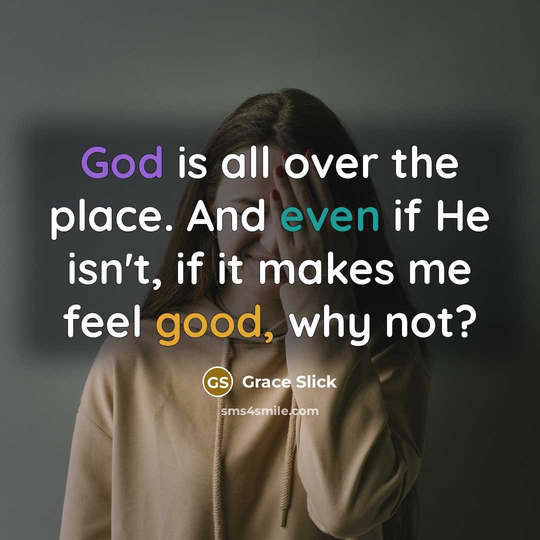“God is all over the place. And even if He isn't, if it makes me feel good, why not?” quote by Grace Slick