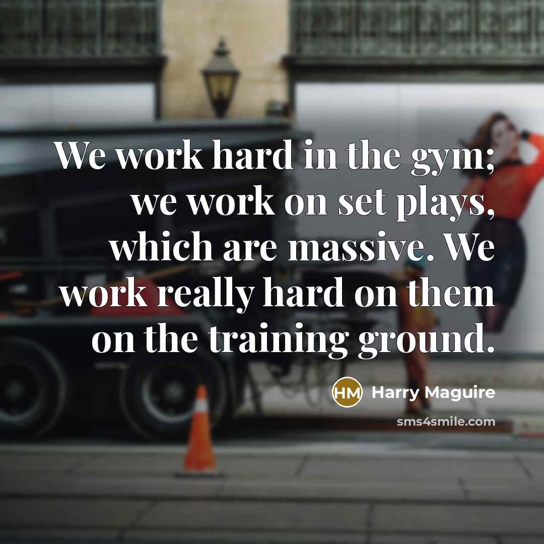 “We work hard in the gym; we work on set…” quote by Harry Maguire