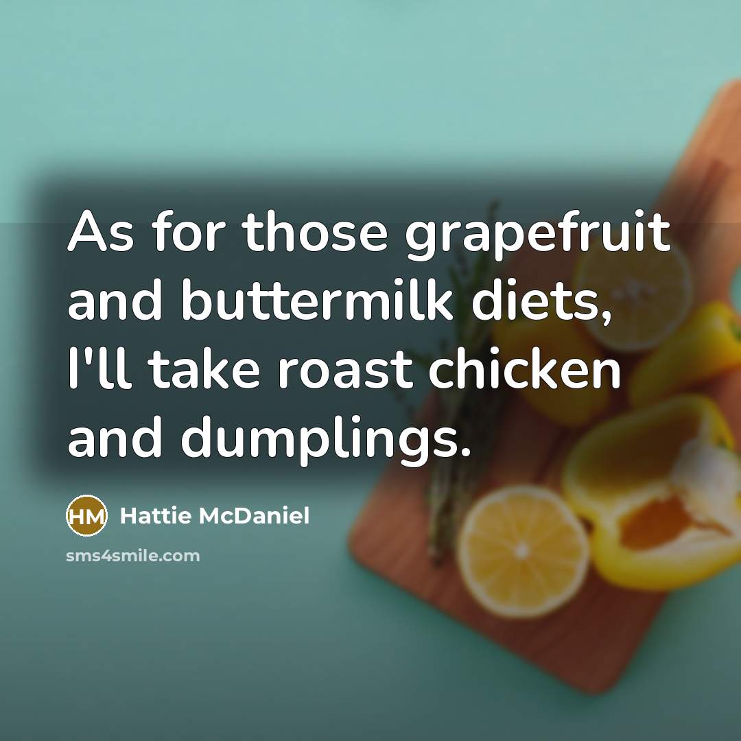 “As for those grapefruit and buttermilk diets, I'll take roast chicken and dumplings.” quote by Hattie McDaniel