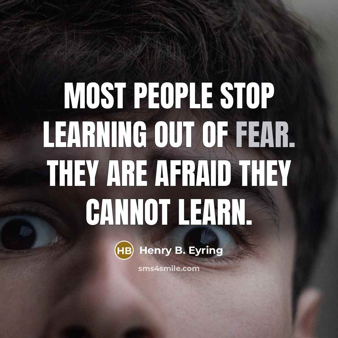 “Most people stop learning out of fear. They are afraid…” quote by Henry B. Eyring
