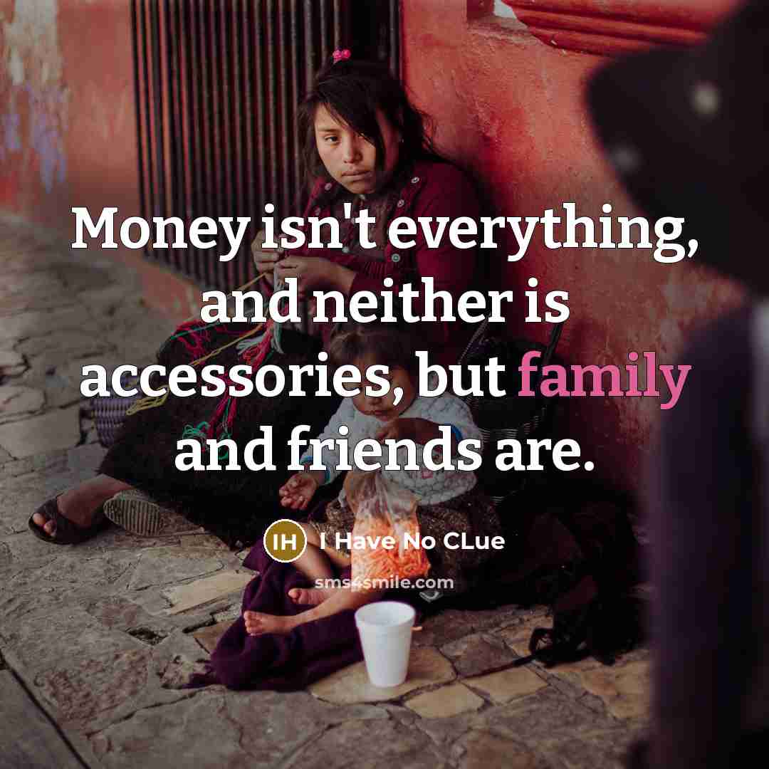 “Money isn't everything, and neither is accessories, but family and…” quote by I Have No CLue