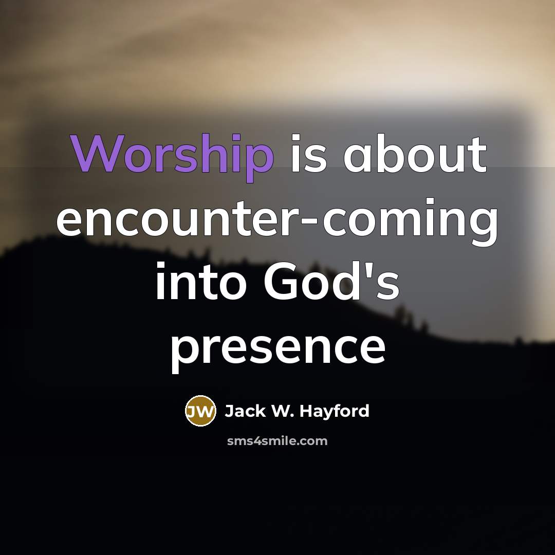 “Worship is about encounter-coming into God's presence…” quote by Jack W. Hayford