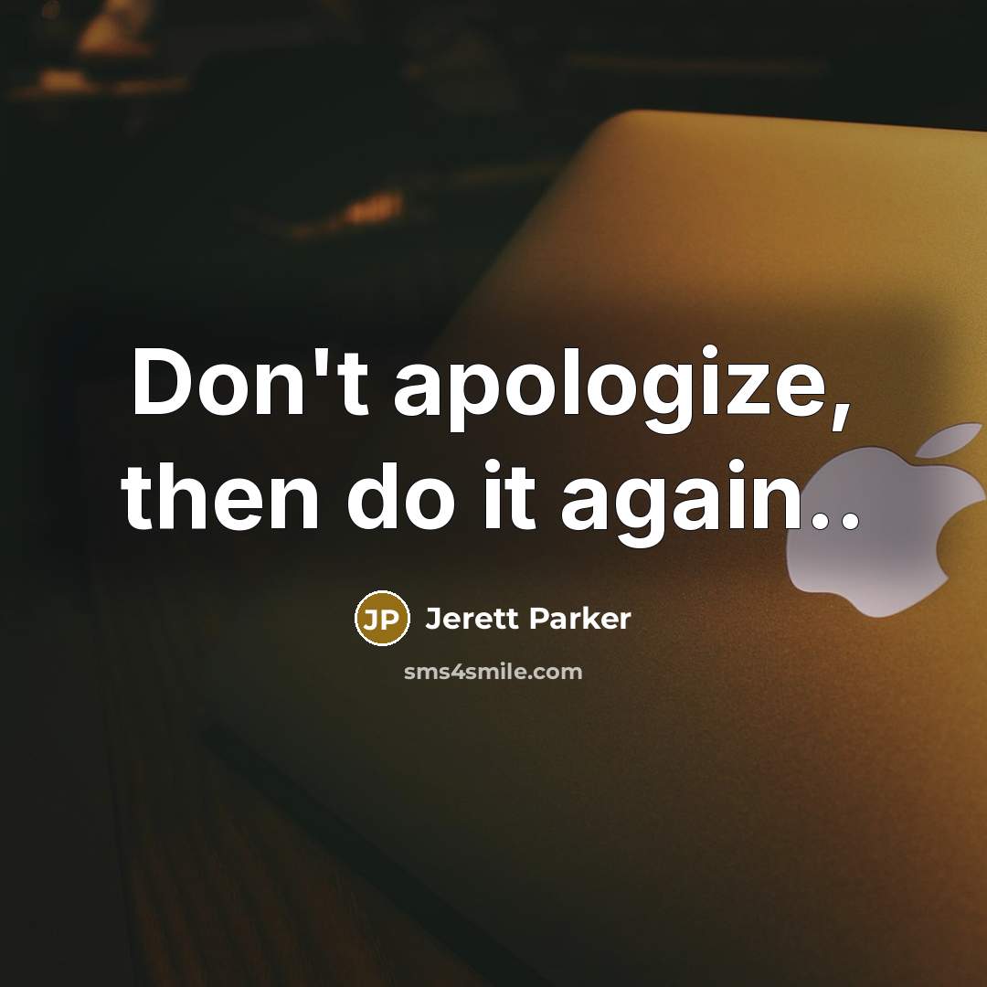 “Don't apologize, then do it again..…” quote by Jerett Parker