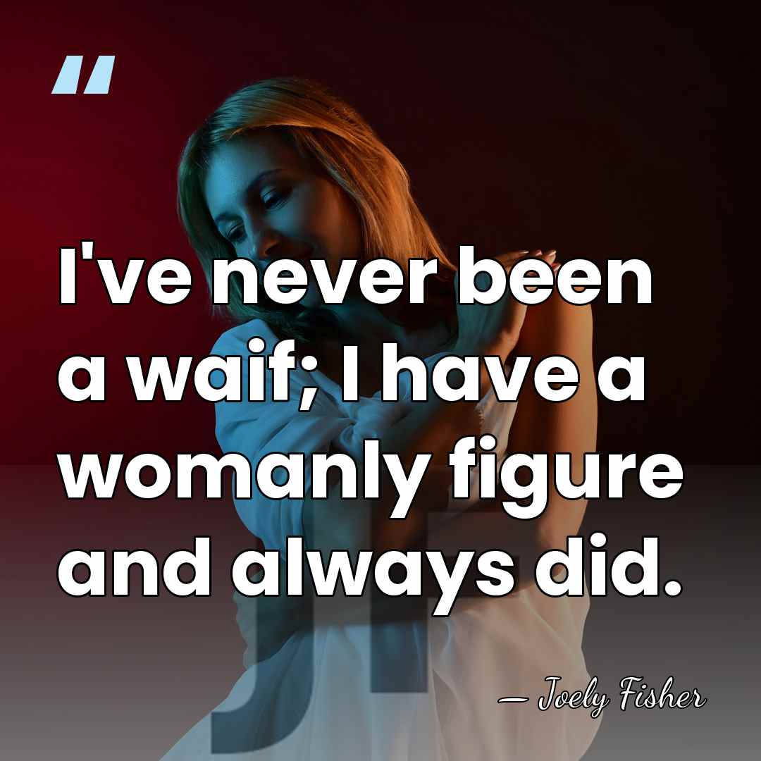 I've never been a waif; I have a womanly figure and always&hellip; - Joely Fisher