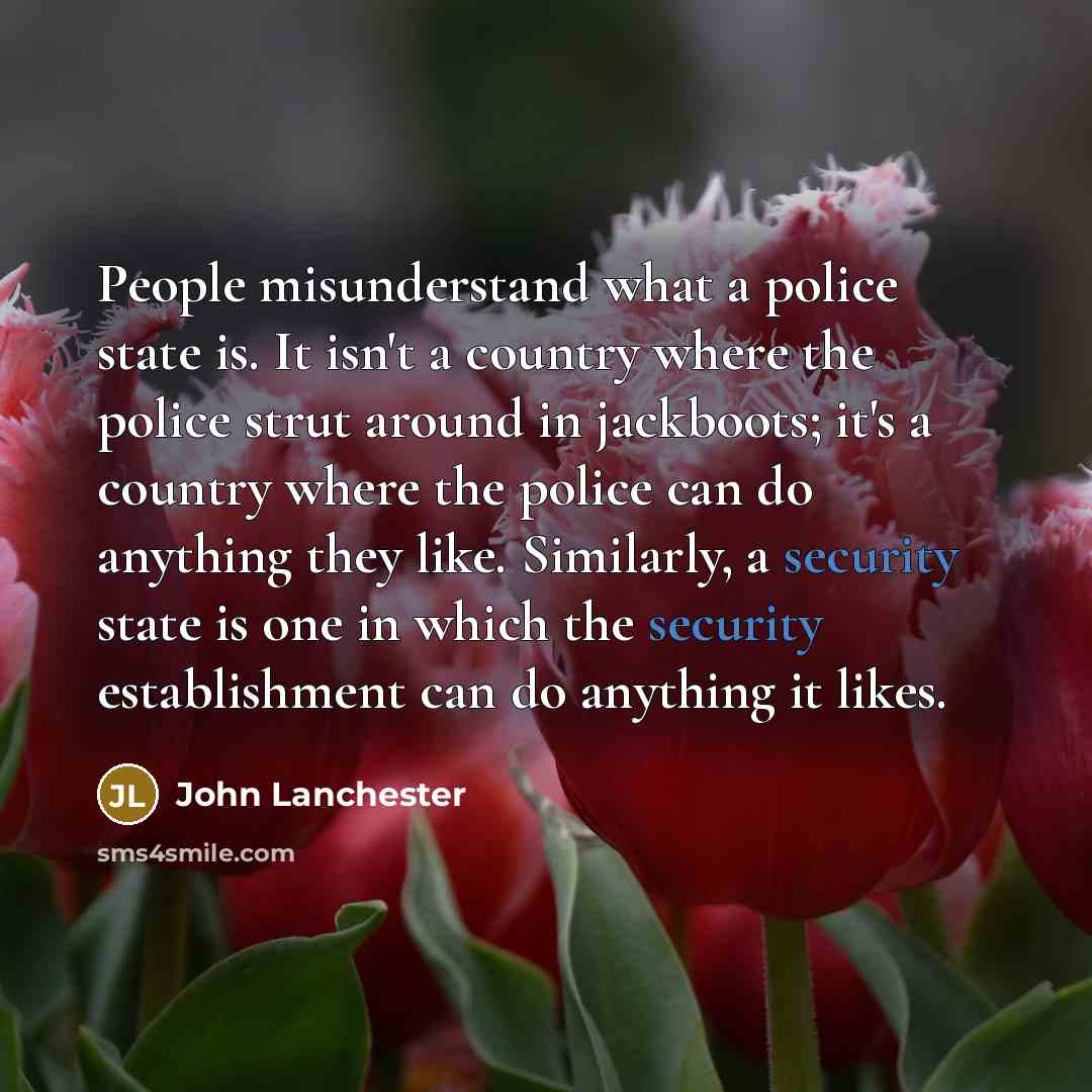 “People misunderstand what a police state is. It isn't a…” quote by John Lanchester