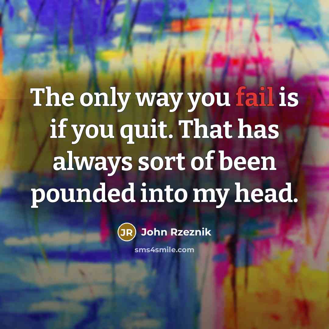“The only way you fail is if you quit. That…” quote by John Rzeznik