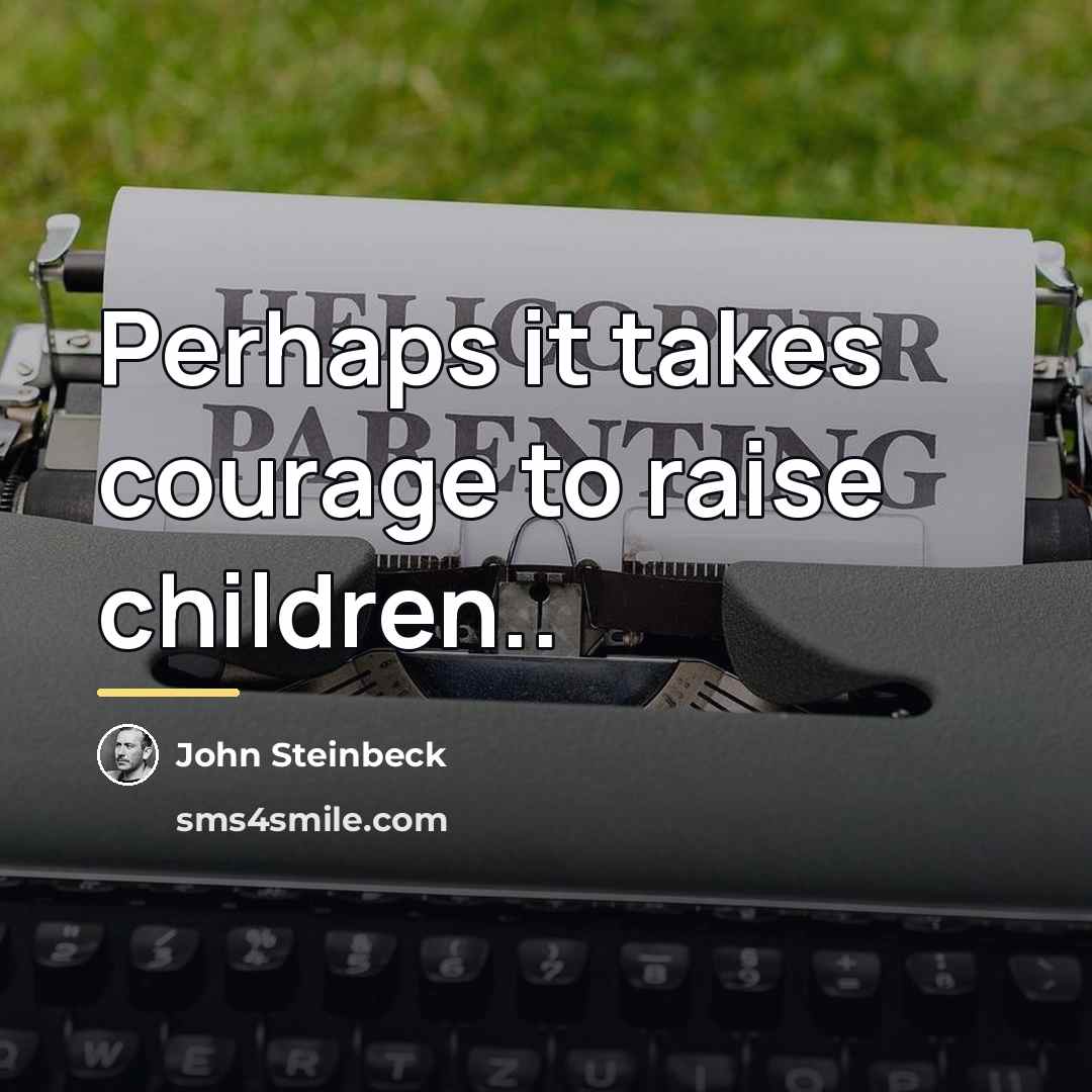 “Perhaps it takes courage to raise children..…” quote by John Steinbeck