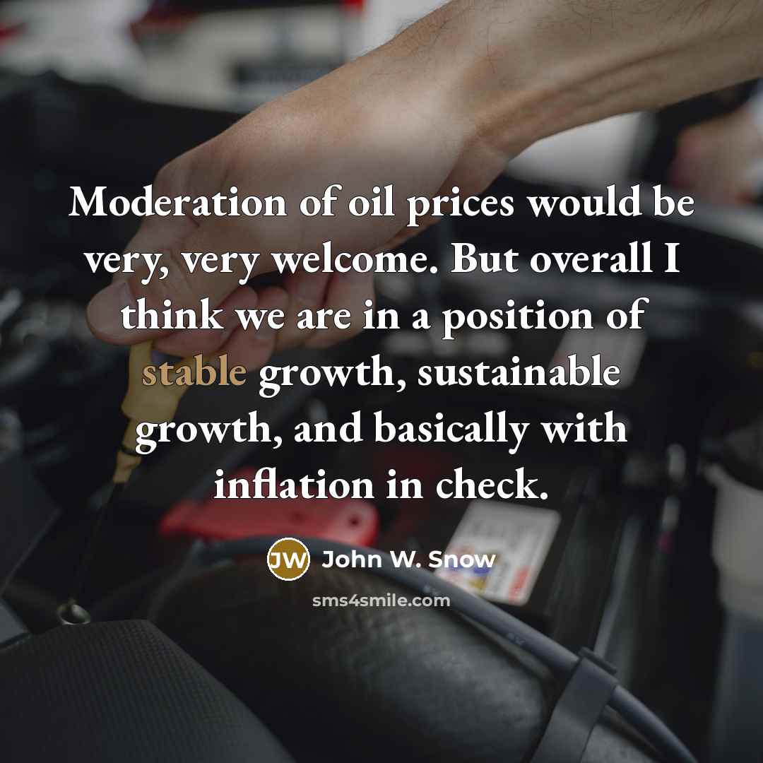 “Moderation of oil prices would be very, very welcome. But…” quote by John W. Snow