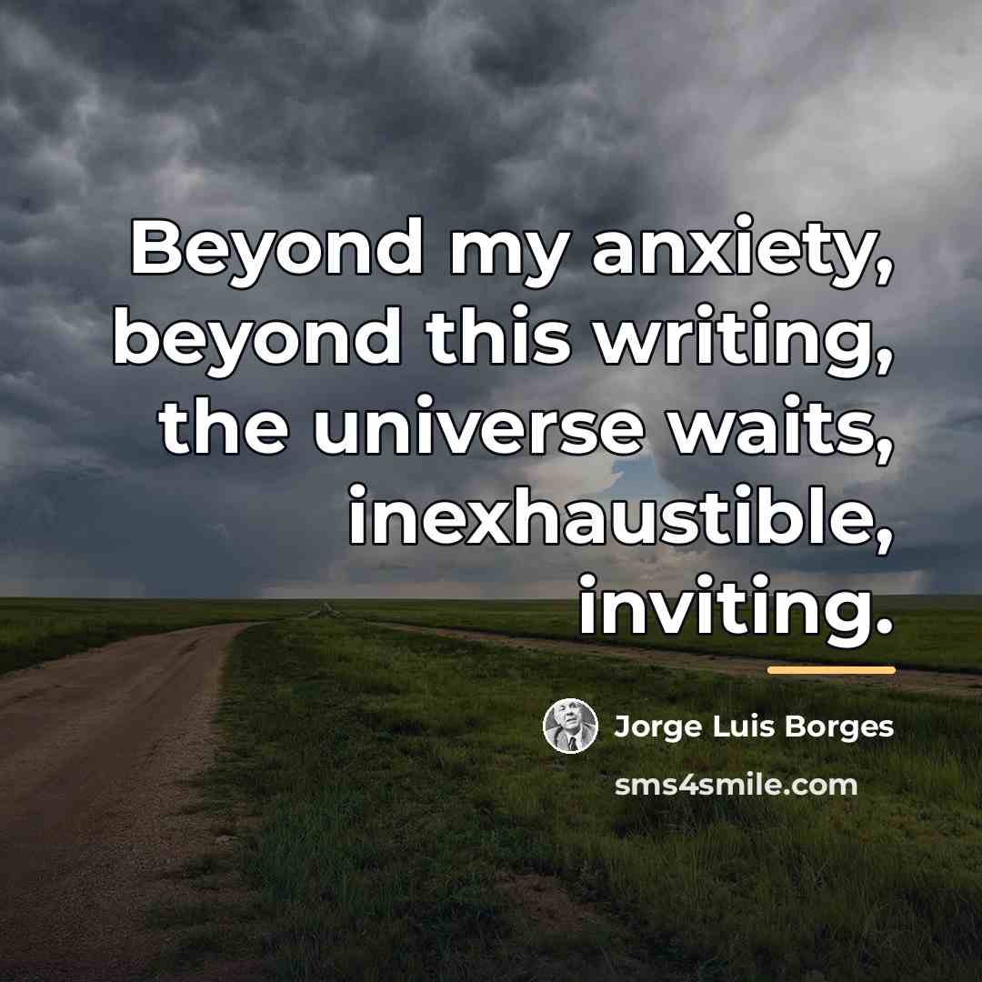 “Beyond my anxiety, beyond this writing, the universe waits, inexhaustible,…” quote by Jorge Luis Borges