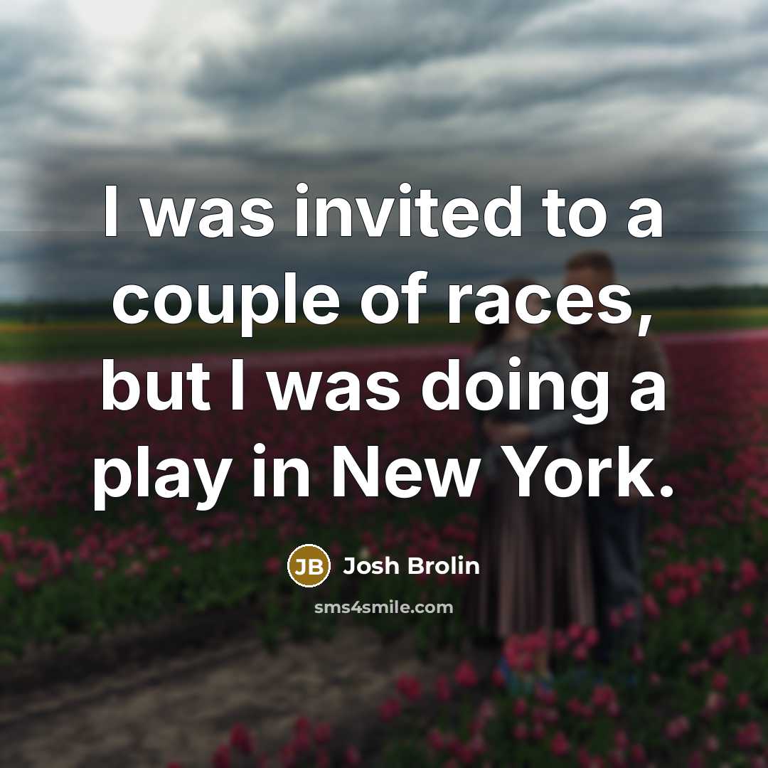 “I was invited to a couple of races, but I…” quote by Josh Brolin