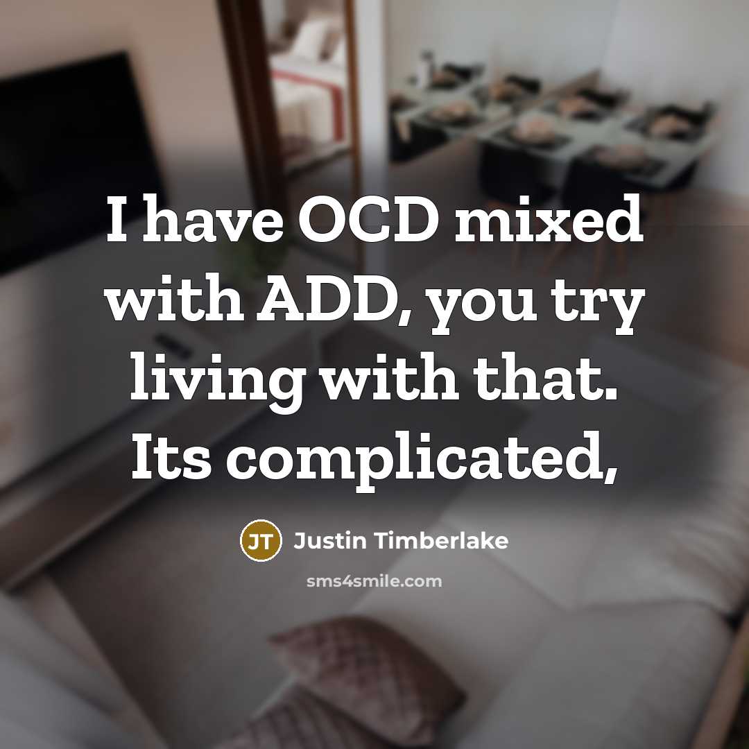 “I have OCD mixed with ADD, you try living with…” quote by Justin Timberlake
