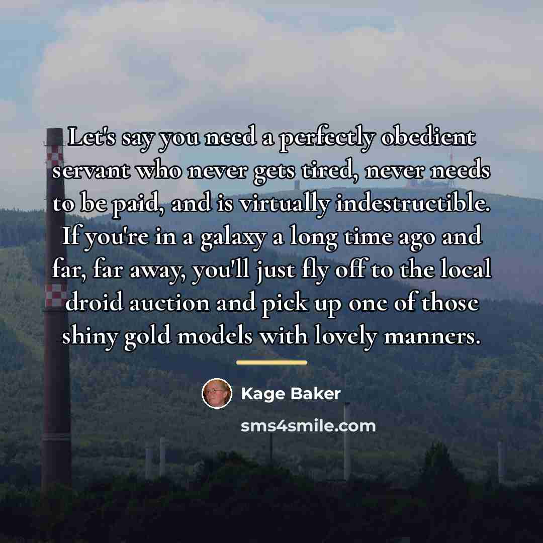 “Let's say you need a perfectly obedient servant who never…” quote by Kage Baker