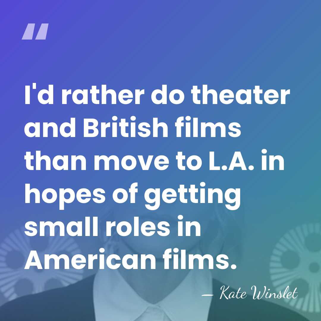 I'd rather do theater and British films than move to L.A. in&hellip; - Kate Winslet