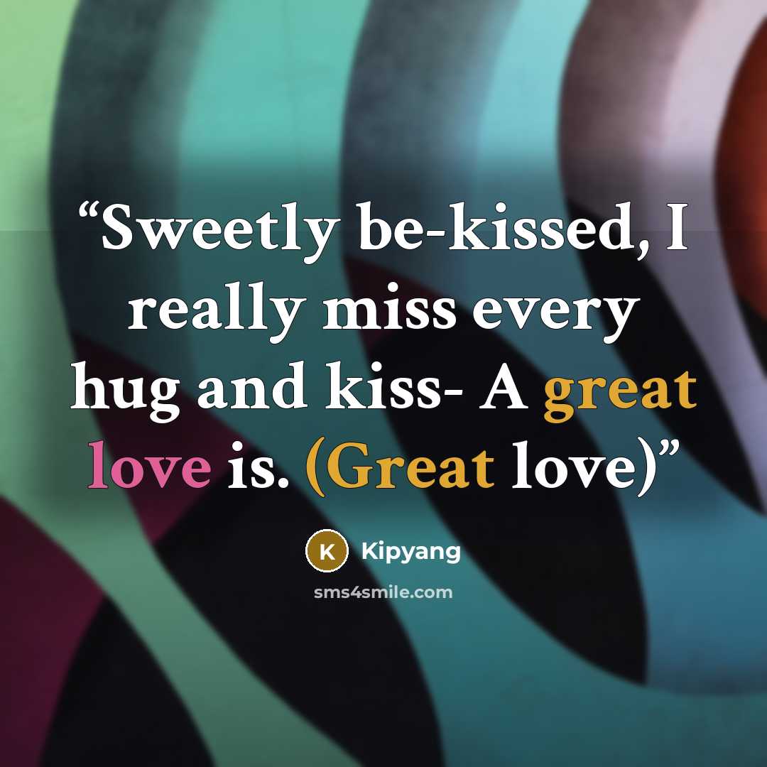 “Sweetly be-kissed, I really miss every hug and kiss- A great love is. (Great love)” quote by Kipyang