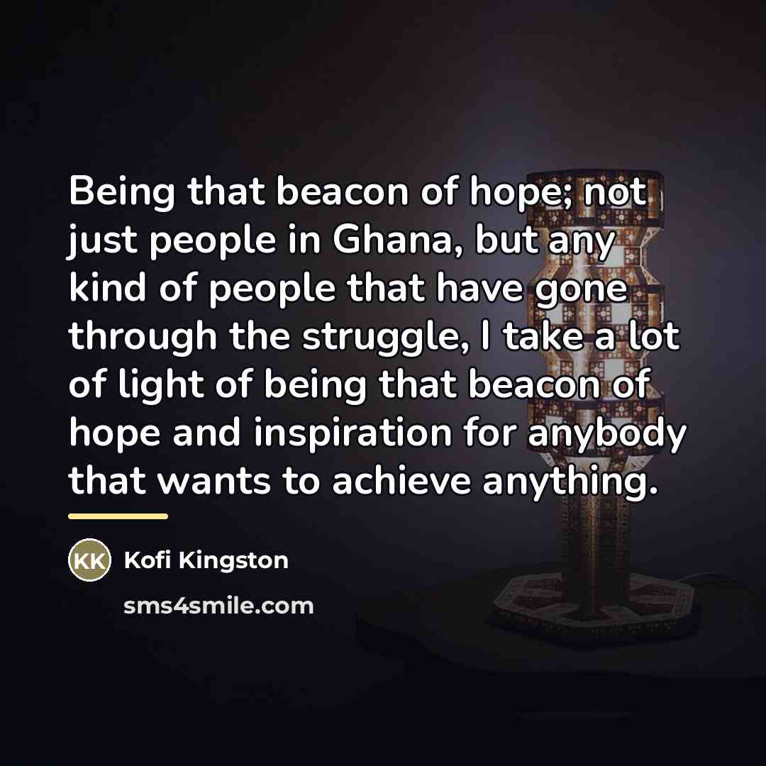 “Being that beacon of hope; not just people in Ghana,…” quote by Kofi Kingston