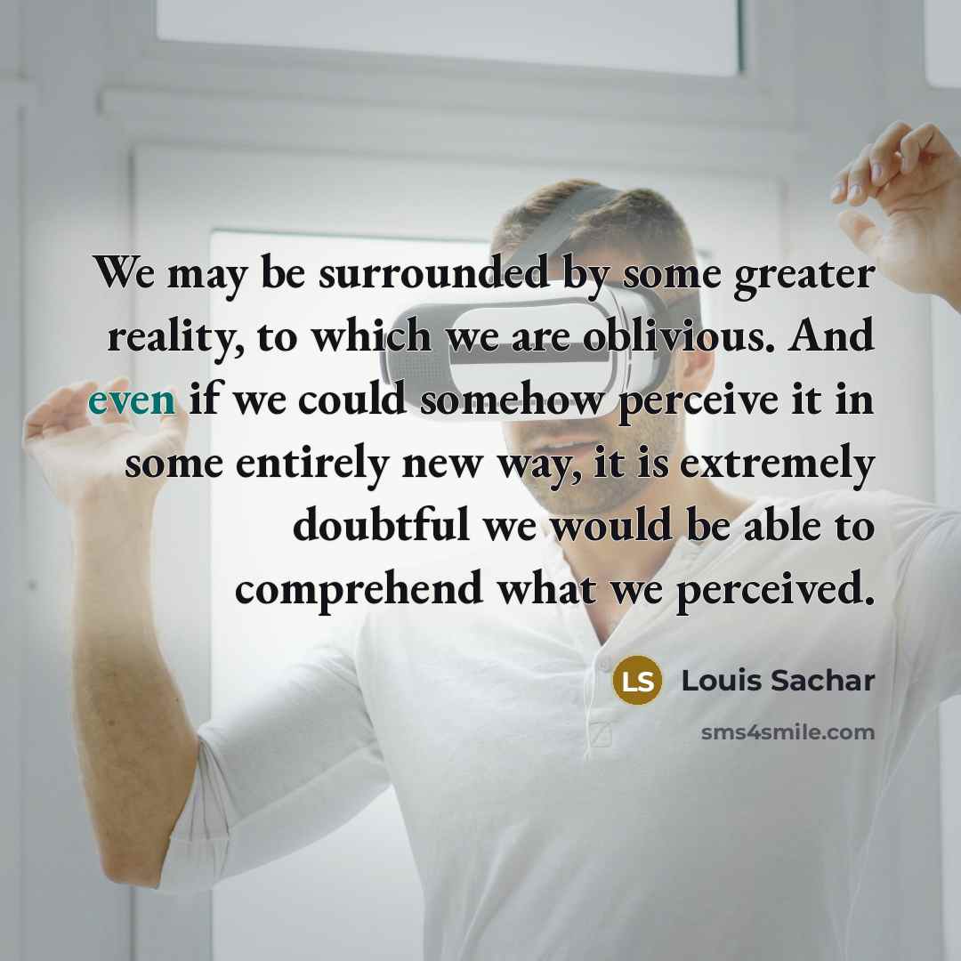 “We may be surrounded by some greater reality, to which…” quote by Louis Sachar